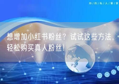 想增加小红书粉丝？试试这些方法，轻松购买真人粉丝！