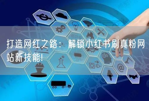 打造网红之路：解锁小红书刷真粉网站新技能!