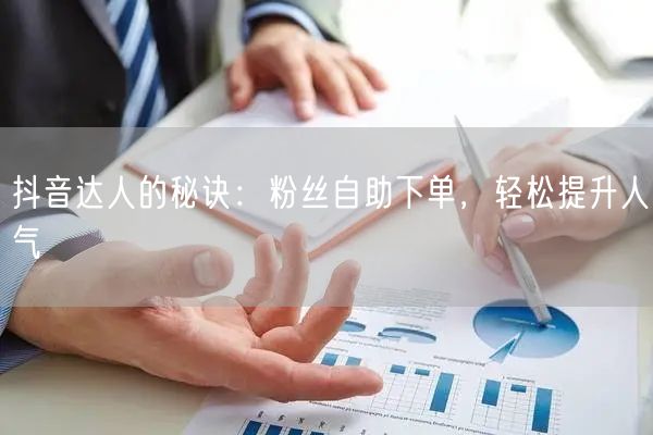 抖音达人的秘诀：粉丝自助下单，轻松提升人气