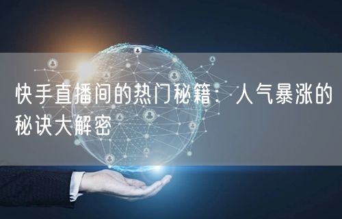 快手直播间的热门秘籍：人气暴涨的秘诀大解密