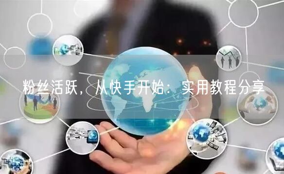 粉丝活跃，从快手开始：实用教程分享