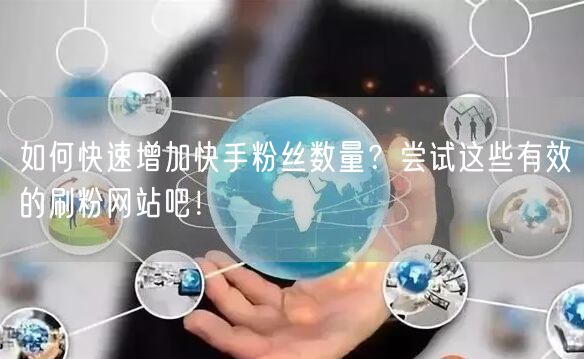 如何快速增加快手粉丝数量？尝试这些有效的刷粉网站吧！
