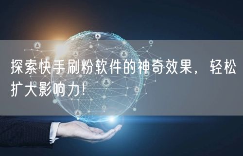 探索快手刷粉软件的神奇效果，轻松扩大影响力！