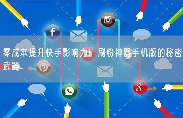 零成本提升快手影响力！刷粉神器手机版的秘密武器