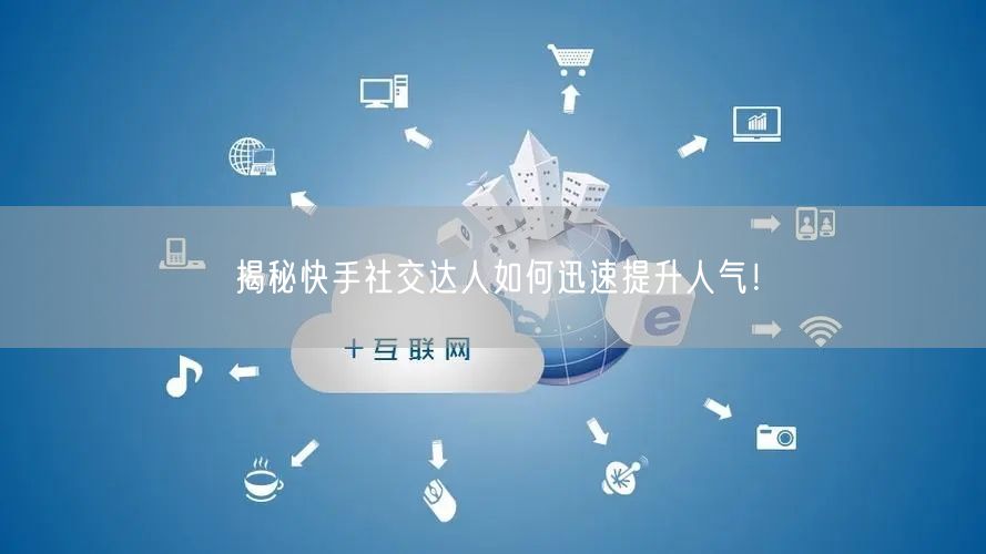 揭秘快手社交达人如何迅速提升人气！