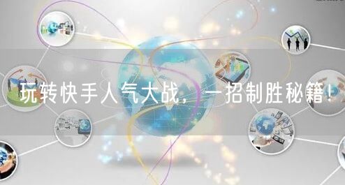 玩转快手人气大战，一招制胜秘籍！