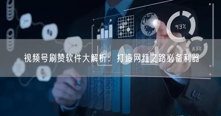 视频号刷赞软件大解析：打造网红之路必备利器