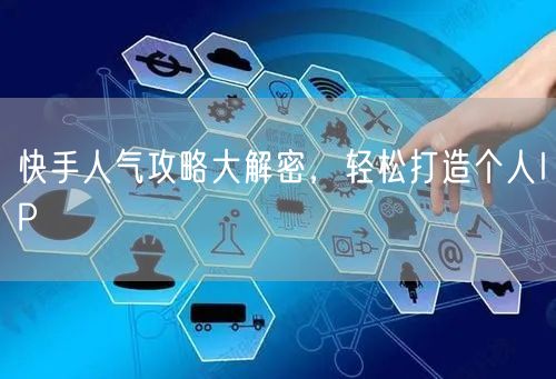 快手人气攻略大解密，轻松打造个人IP