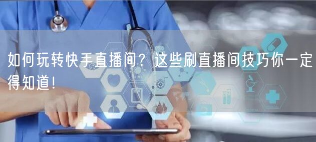 如何玩转快手直播间？这些刷直播间技巧你一定得知道！