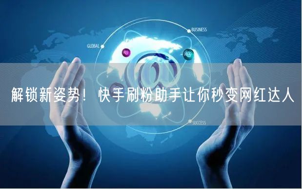 解锁新姿势！快手刷粉助手让你秒变网红达人